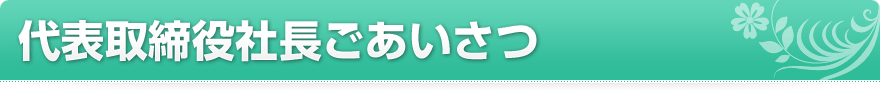 代表取締役社長ごあいさつ